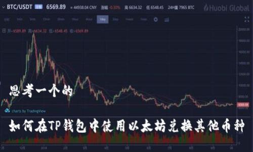 思考一个的

如何在TP钱包中使用以太坊兑换其他币种