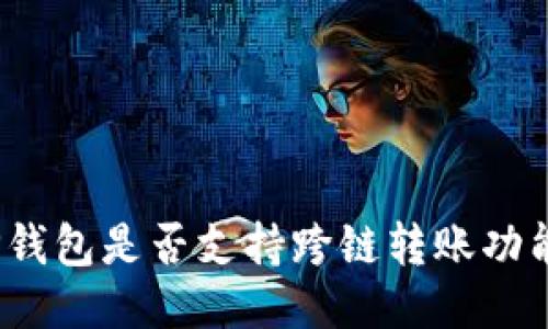 TP钱包是否支持跨链转账功能？